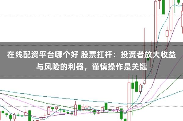 在线配资平台哪个好 股票扛杆：投资者放大收益与风险的利器，谨慎操作是关键