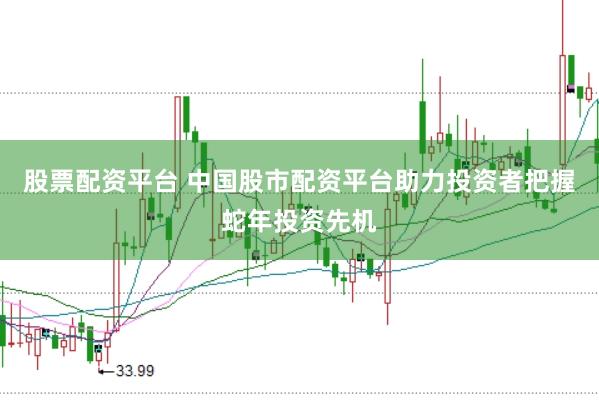 股票配资平台 中国股市配资平台助力投资者把握蛇年投资先机
