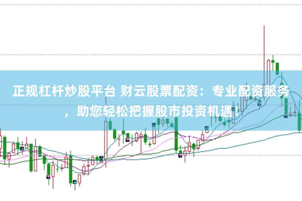 正规杠杆炒股平台 财云股票配资：专业配资服务，助您轻松把握股市投资机遇！