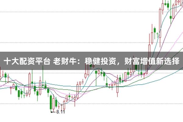 十大配资平台 老财牛：稳健投资，财富增值新选择