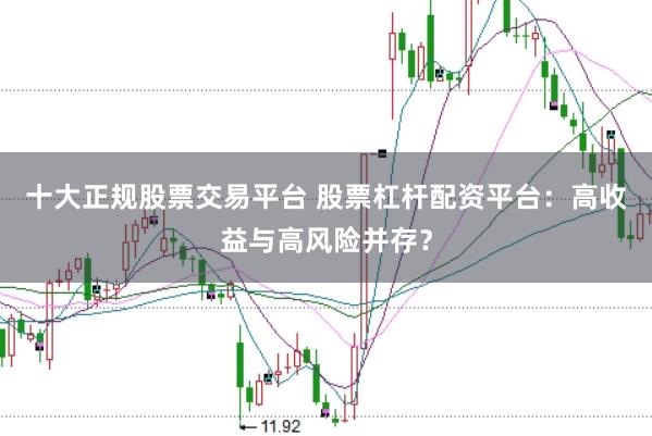 十大正规股票交易平台 股票杠杆配资平台：高收益与高风险并存？