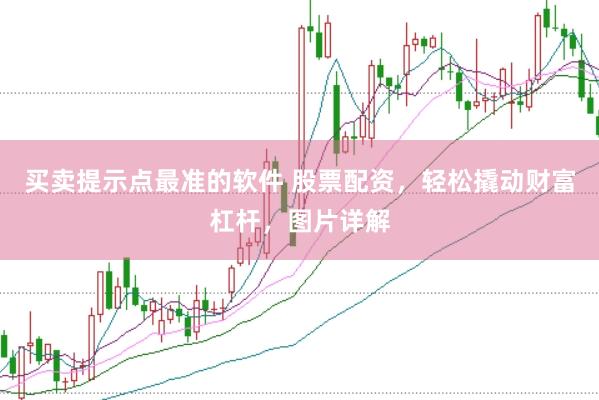 买卖提示点最准的软件 股票配资，轻松撬动财富杠杆，图片详解