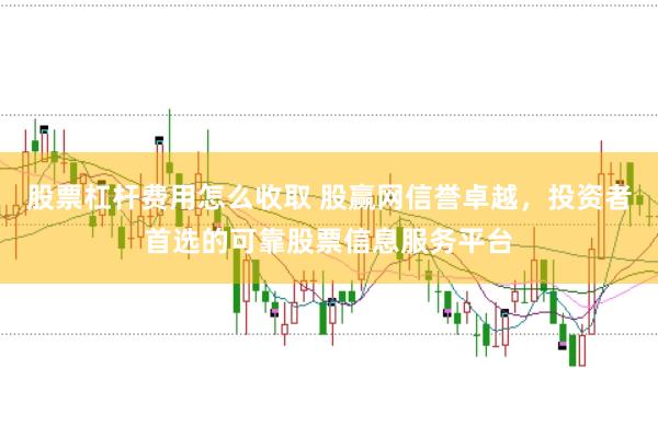 股票杠杆费用怎么收取 股赢网信誉卓越，投资者首选的可靠股票信息服务平台