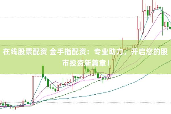 在线股票配资 金手指配资：专业助力，开启您的股市投资新篇章！