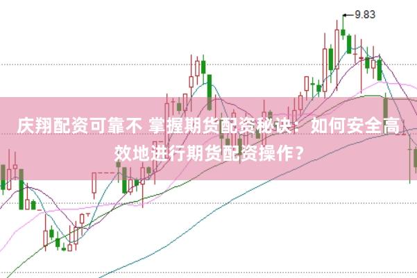 庆翔配资可靠不 掌握期货配资秘诀：如何安全高效地进行期货配资操作？