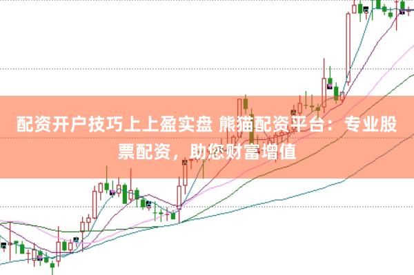 配资开户技巧上上盈实盘 熊猫配资平台：专业股票配资，助您财富增值