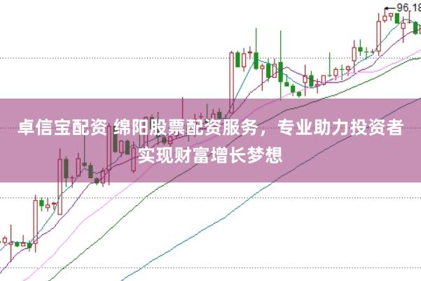 卓信宝配资 绵阳股票配资服务，专业助力投资者实现财富增长梦想
