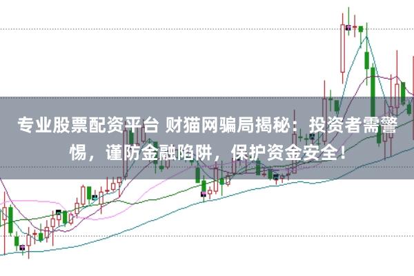 专业股票配资平台 财猫网骗局揭秘：投资者需警惕，谨防金融陷阱，保护资金安全！