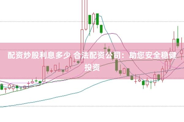 配资炒股利息多少 合法配资公司：助您安全稳健投资