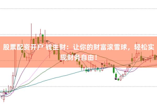 股票配资开户 钱生财：让你的财富滚雪球，轻松实现财务自由！