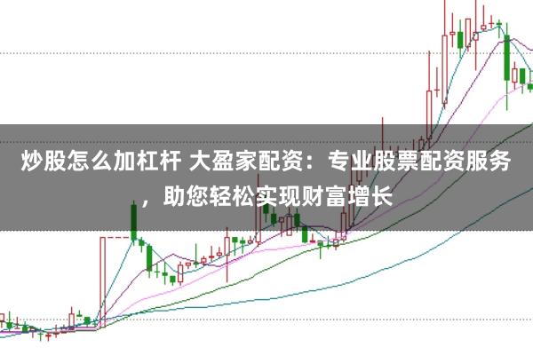 炒股怎么加杠杆 大盈家配资：专业股票配资服务，助您轻松实现财富增长