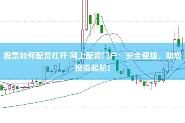 股票如何配资杠杆 网上配资门户：安全便捷，助您投资起航！