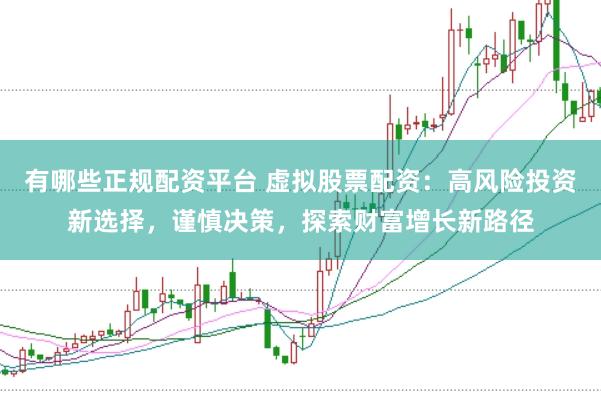 有哪些正规配资平台 虚拟股票配资：高风险投资新选择，谨慎决策，探索财富增长新路径