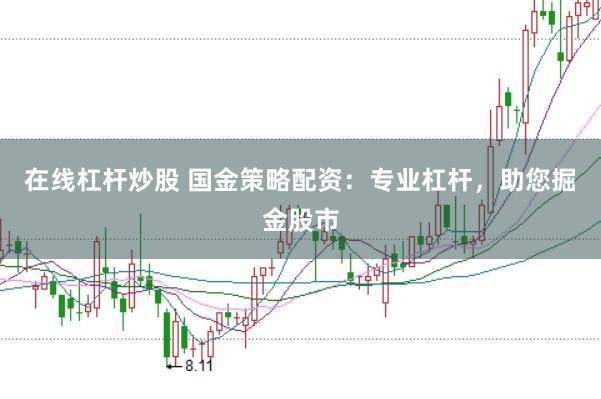 在线杠杆炒股 国金策略配资：专业杠杆，助您掘金股市