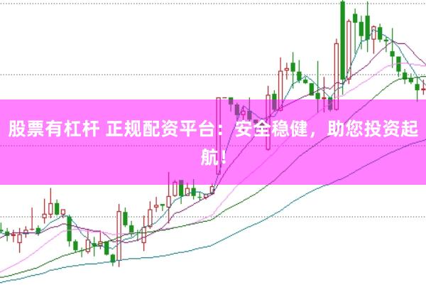 股票有杠杆 正规配资平台：安全稳健，助您投资起航！