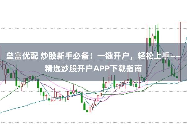 垒富优配 炒股新手必备！一键开户，轻松上手——精选炒股开户APP下载指南