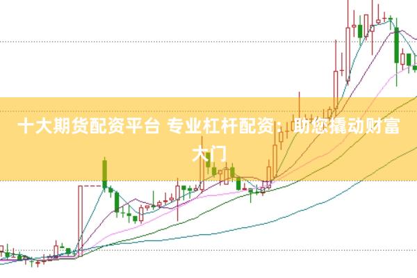 十大期货配资平台 专业杠杆配资：助您撬动财富大门