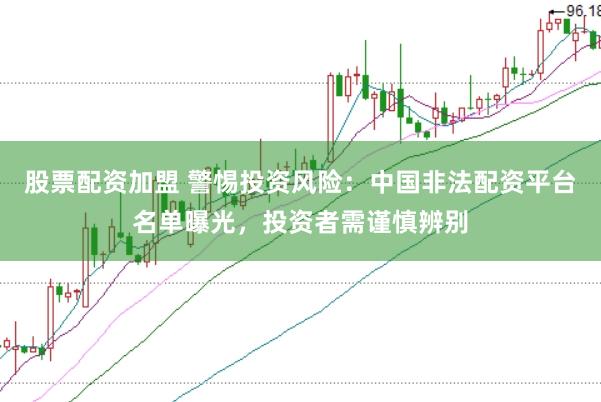 股票配资加盟 警惕投资风险：中国非法配资平台名单曝光，投资者需谨慎辨别