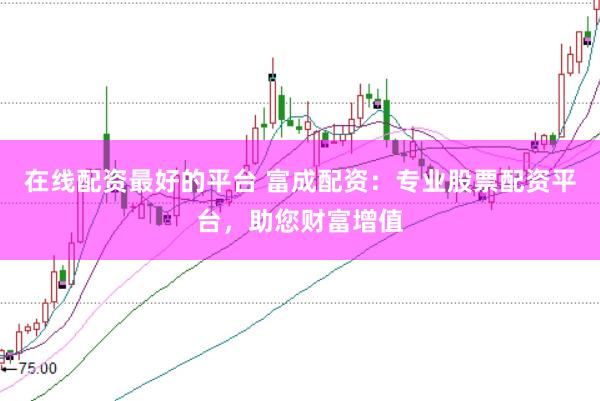 在线配资最好的平台 富成配资：专业股票配资平台，助您财富增值