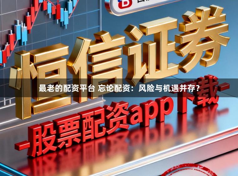 最老的配资平台 忘论配资：风险与机遇并存？