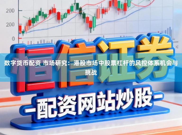 数字货币配资 市场研究：港股市场中股票杠杆的风控体系机会与挑战