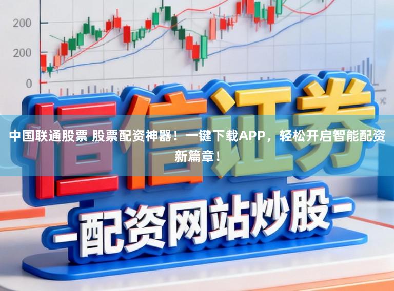 中国联通股票 股票配资神器！一键下载APP，轻松开启智能配资新篇章！