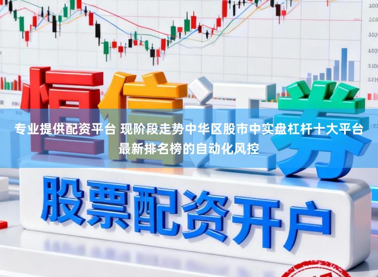 专业提供配资平台 现阶段走势中华区股市中实盘杠杆十大平台最新排名榜的自动化风控