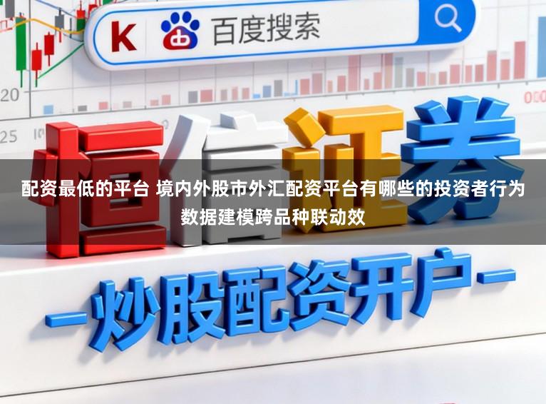 配资最低的平台 境内外股市外汇配资平台有哪些的投资者行为数据建模跨品种联动效