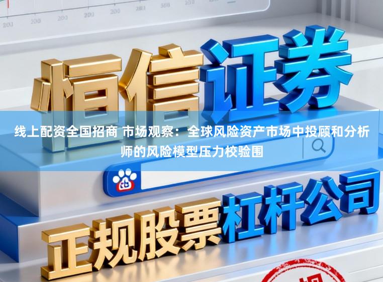 线上配资全国招商 市场观察：全球风险资产市场中投顾和分析师的风险模型压力校验围