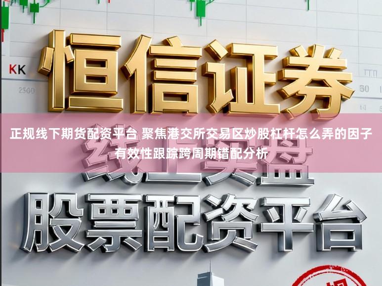 正规线下期货配资平台 聚焦港交所交易区炒股杠杆怎么弄的因子有效性跟踪跨周期错配分析