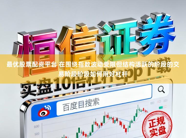 最优股票配资平台 在围绕指数波动受限但结构活跃的阶段的交易阶段阶段如何用好杠杆