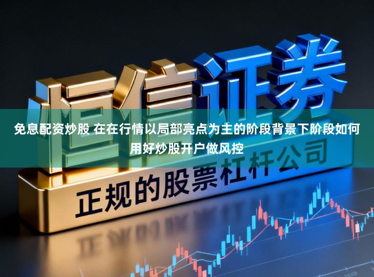 免息配资炒股 在在行情以局部亮点为主的阶段背景下阶段如何用好炒股开户做风控
