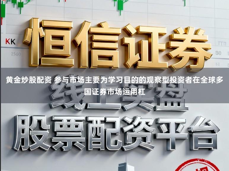 黄金炒股配资 参与市场主要为学习目的的观察型投资者在全球多国证券市场运用杠