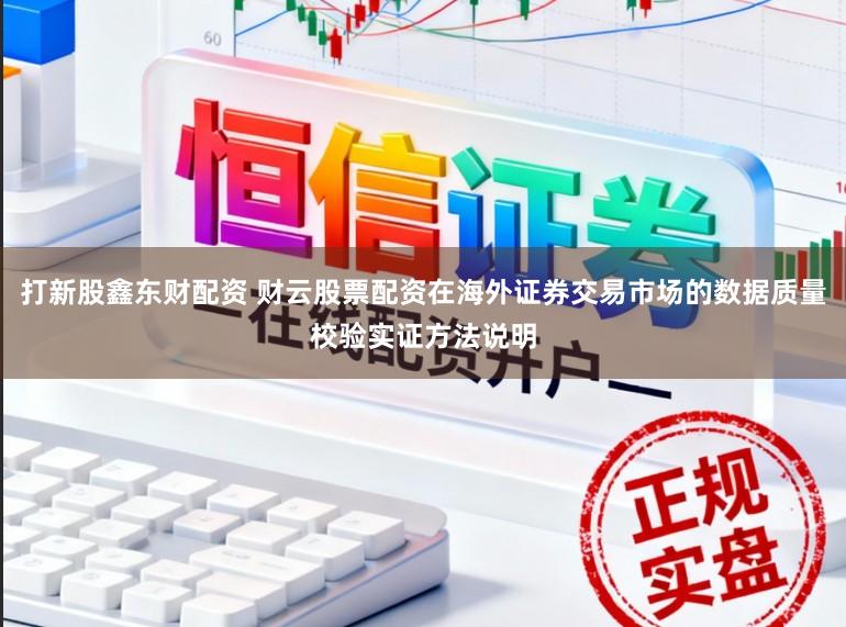 打新股鑫东财配资 财云股票配资在海外证券交易市场的数据质量校验实证方法说明