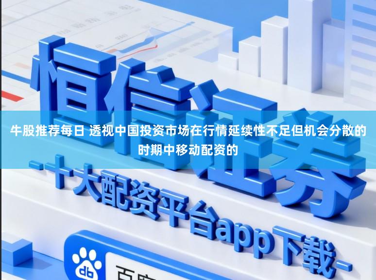 牛股推荐每日 透视中国投资市场在行情延续性不足但机会分散的时期中移动配资的