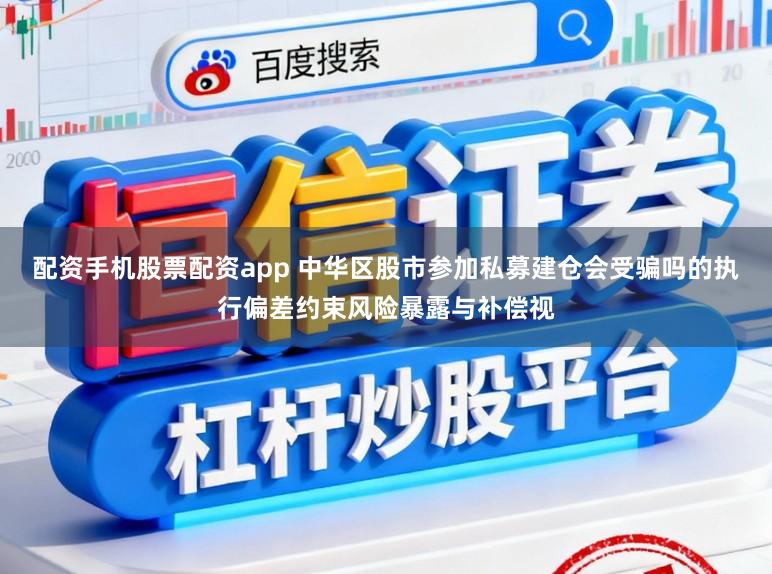配资手机股票配资app 中华区股市参加私募建仓会受骗吗的执行偏差约束风险暴露与补偿视