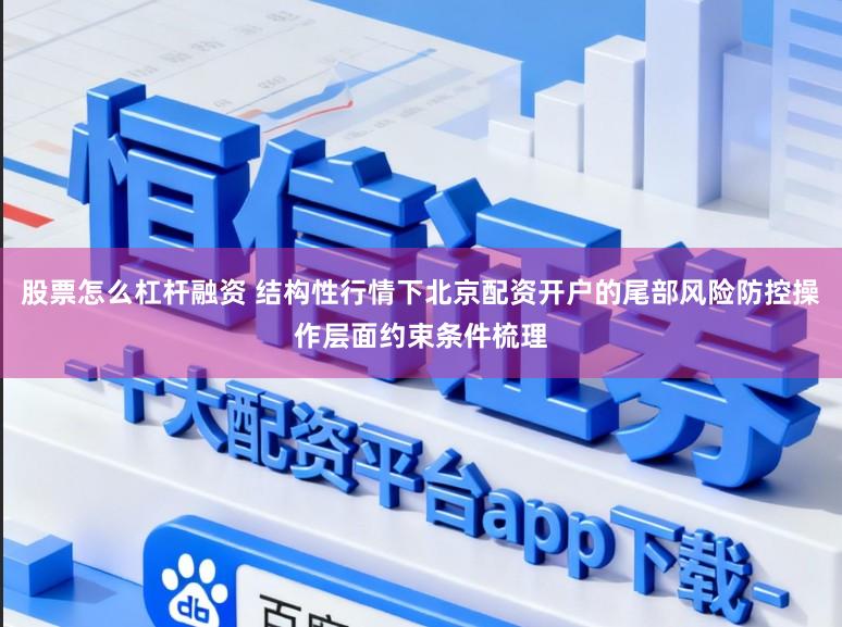 股票怎么杠杆融资 结构性行情下北京配资开户的尾部风险防控操作层面约束条件梳理
