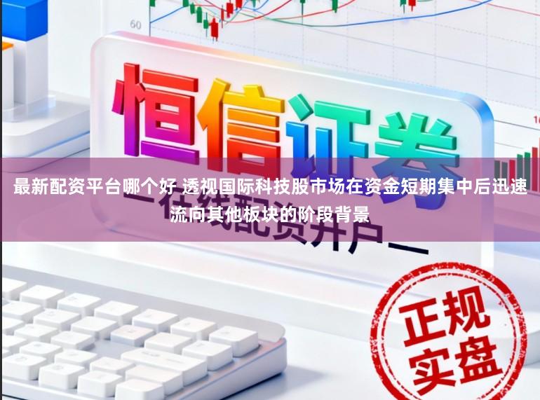 最新配资平台哪个好 透视国际科技股市场在资金短期集中后迅速流向其他板块的阶段背景