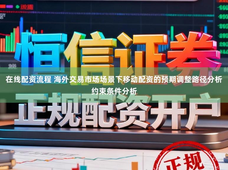 在线配资流程 海外交易市场场景下移动配资的预期调整路径分析约束条件分析