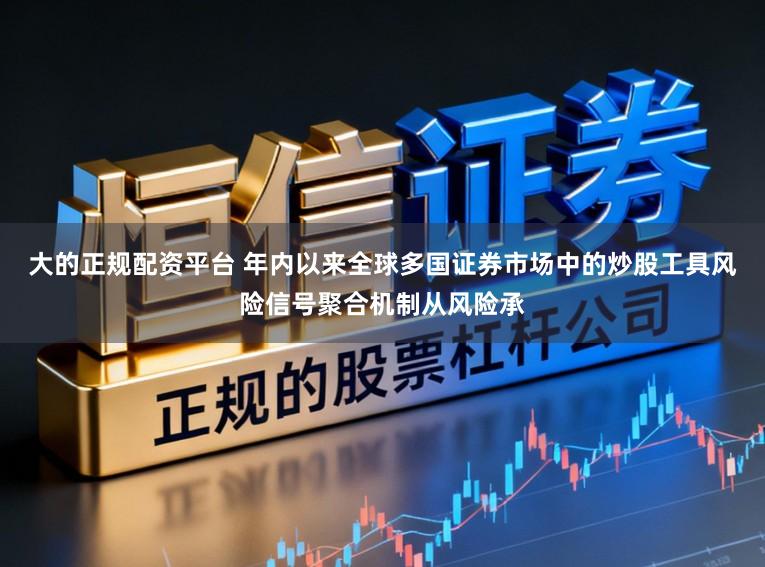 大的正规配资平台 年内以来全球多国证券市场中的炒股工具风险信号聚合机制从风险承