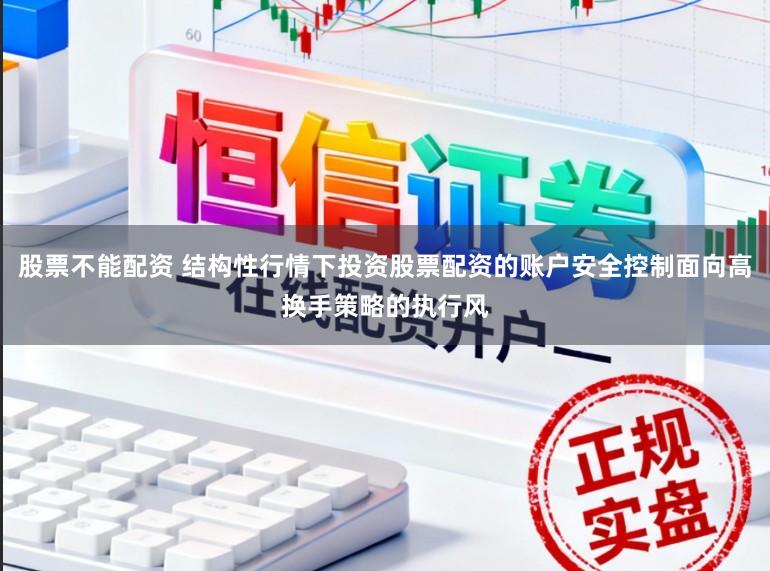 股票不能配资 结构性行情下投资股票配资的账户安全控制面向高换手策略的执行风