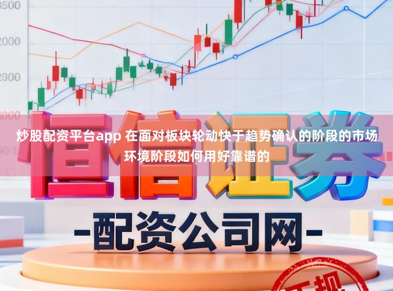 炒股配资平台app 在面对板块轮动快于趋势确认的阶段的市场环境阶段如何用好靠谱的