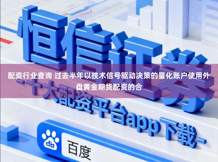 配资行业查询 过去半年以技术信号驱动决策的量化账户使用外盘黄金期货配资的合