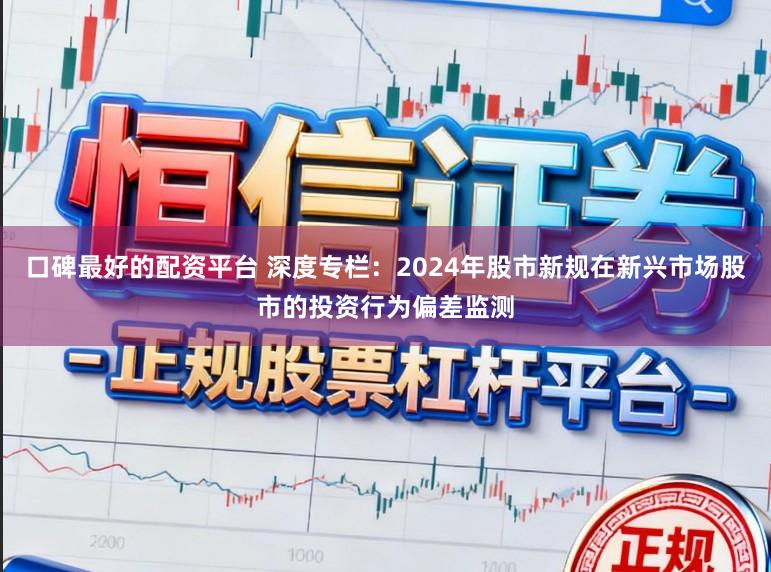 口碑最好的配资平台 深度专栏：2024年股市新规在新兴市场股市的投资行为偏差监测
