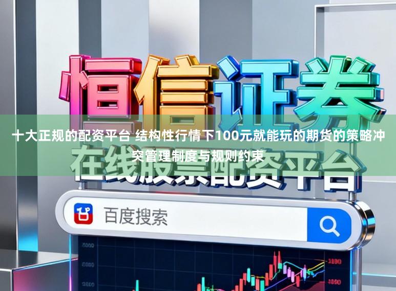十大正规的配资平台 结构性行情下100元就能玩的期货的策略冲突管理制度与规则约束