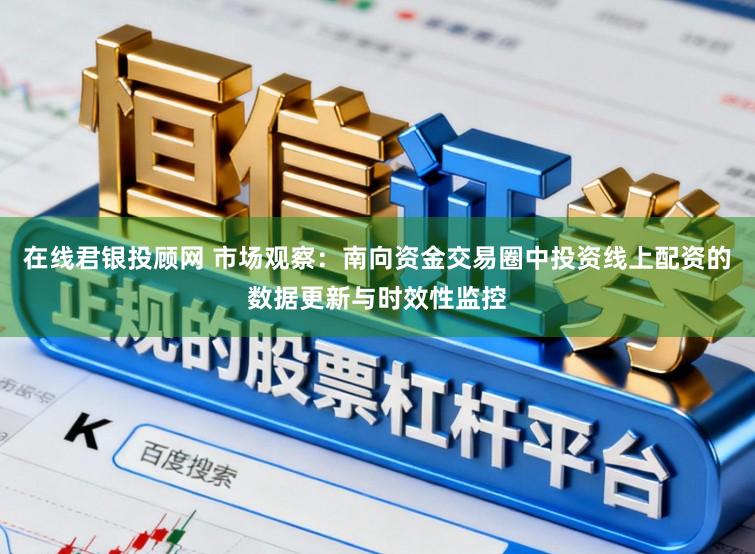 在线君银投顾网 市场观察：南向资金交易圈中投资线上配资的数据更新与时效性监控