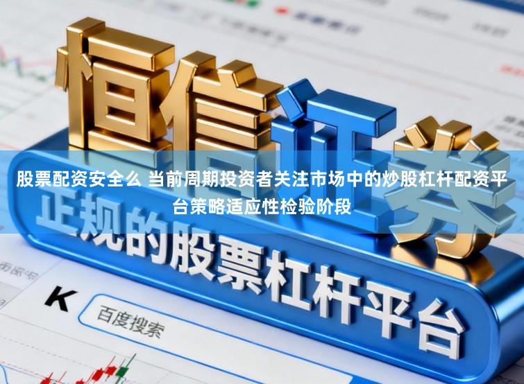股票配资安全么 当前周期投资者关注市场中的炒股杠杆配资平台策略适应性检验阶段