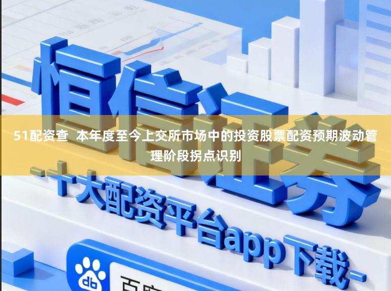51配资查  本年度至今上交所市场中的投资股票配资预期波动管理阶段拐点识别