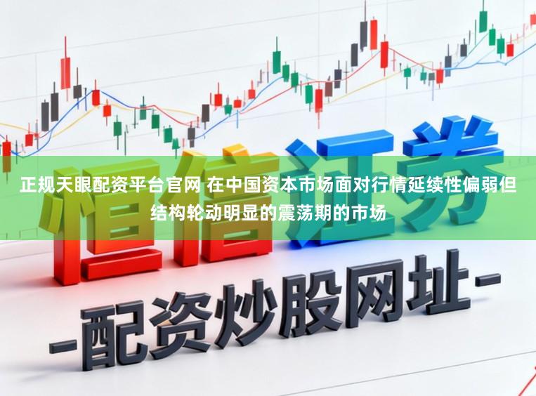 正规天眼配资平台官网 在中国资本市场面对行情延续性偏弱但结构轮动明显的震荡期的市场