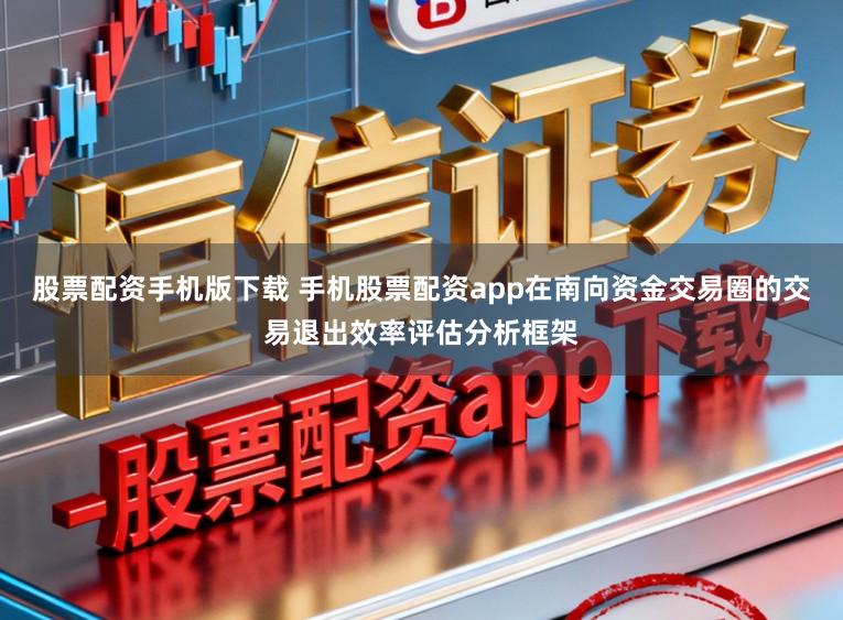 股票配资手机版下载 手机股票配资app在南向资金交易圈的交易退出效率评估分析框架